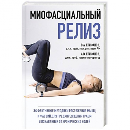 Диагностика. Методы и виды, книга МИОФАСЦИАЛЬНЫЙ РЕЛИЗ. Эффективные методики растяжения мышц и фасций для предупреждения травм и избавления от хронических болей заказать