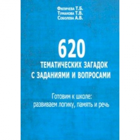 Дошкольное обучение, книга 620 тематических загадок с заданиями и вопросами. Готовим к школе. Развиваем логику, память и речь заказать
