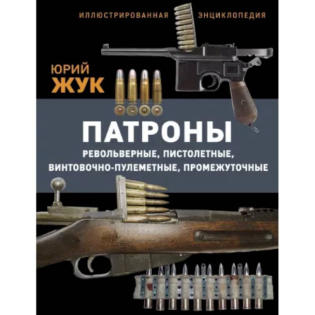 Стрелковое оружие, книга Патроны: Револьверные, пистолетные, винтовочно-пулеметные, промежуточные. Иллюстрированная энциклопедия заказать
