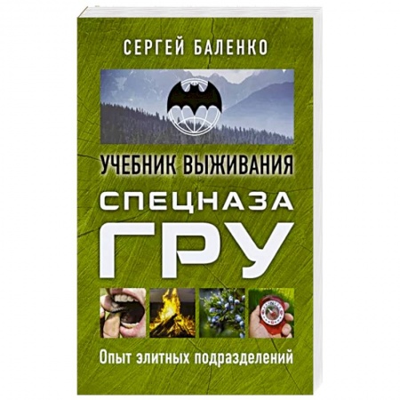 Школа выживания. Чрезвычайные ситуации, книга Учебник выживания спецназа ГРУ. Опыт элитных подразделений заказать