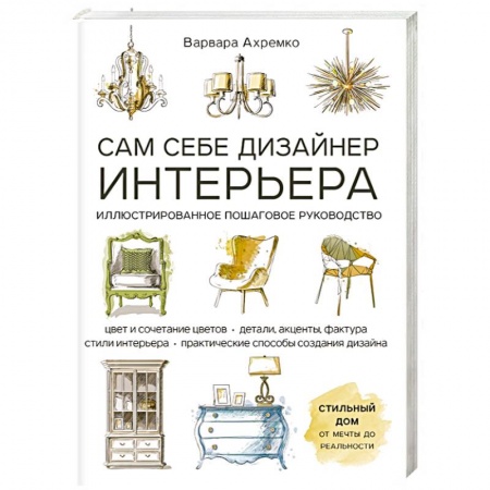 Обустройство дома, квартиры, книга Сам себе дизайнер интерьера. Иллюстрированное пошаговое руководство заказать