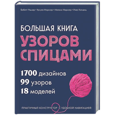 Вязание, книга Большая книга узоров спицами. 1700 дизайнов, 99 узоров, 18 моделей. Практичный конструктор с удобной навигацией заказать
