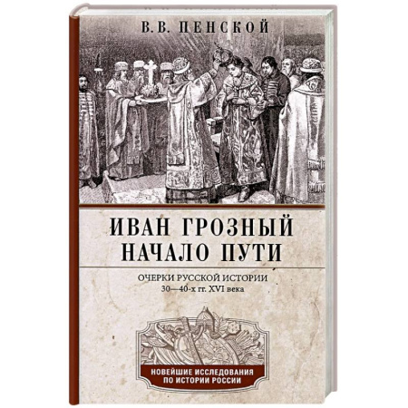 От Руси до России, книга Иван Грозный. Начало пути. Очерки русской истории 30—40-х годов XVI века заказать