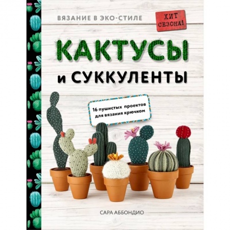 Вязание, книга Вязание в ЭКО-стиле. Кактусы и суккуленты. 16 пушистых проектов для вязания крючком заказать