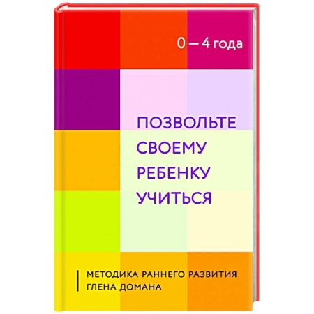 Раннее развитие детей, книга Позвольте своему ребенку учиться. Методика раннего развития Глена Домана. От 0 до 4 лет заказать