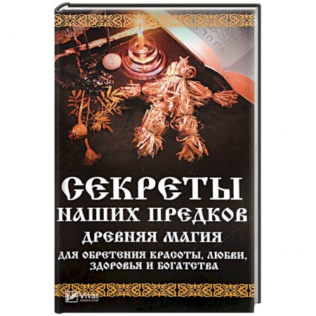 Заговоры, заклинания, книга Секреты наших предков. Древняя магия для обретения красоты, любви, здоровья и богатства заказать