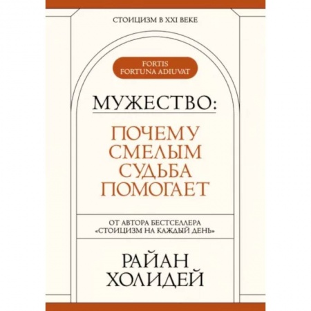 Отраслевая (прикладная) психология, книга Мужество: Почему смелым судьба помогает. Стоицизм в XXI веке. заказать