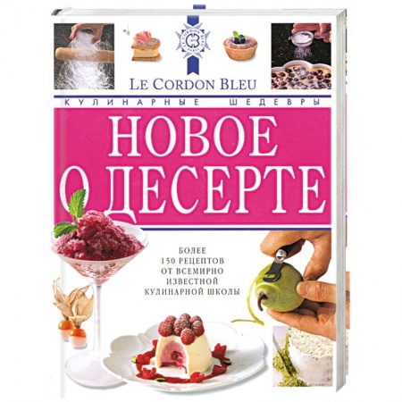 Книги, книга Лоран Дюшен: Новое о десерте: кулинарные шедевры от Le Cordon Bleu заказать