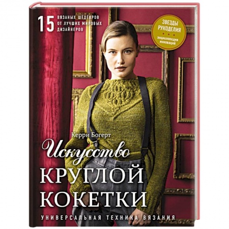 Вязание, книга Искусство Круглой Кокетки. Универсальная техника и 15 вязаных шедевров от лучших мировых дизайнеров заказать