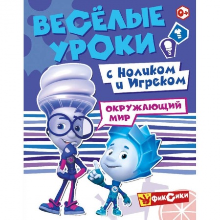 Окружающий мир, книга Фиксики. Веселые уроки с Ноликом и Игреком. Окружающий мир заказать