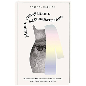 Модно, сексуально, бессознательно. Психоанализ стиля и вечной проблемы «мне опять нечего надеть» Модно, сексуально, бессознательно. Психоанализ стиля и вечной проблемы «мне опять нечего надеть»