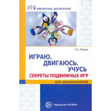 Книги, книга Играю. Двигаюсь. Учусь. Секреты подвижных игр для дошкольников заказать