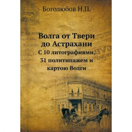 От Руси до России, книга Волга от Твери до Астрахани. С 10 литографиями, 31 политипажем и картою Волги заказать