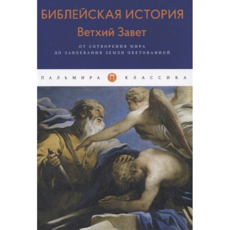 Христианство, книга Библейская История. Ветхий Завет. От сотворения мира до завоевания Земли обетованной. заказать