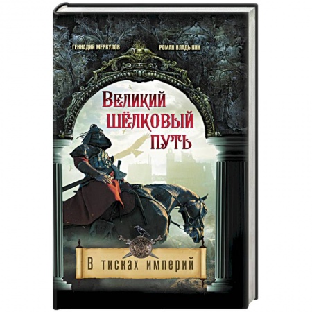 Исторический роман, книга Великий Шелковый путь. В тисках империй заказать