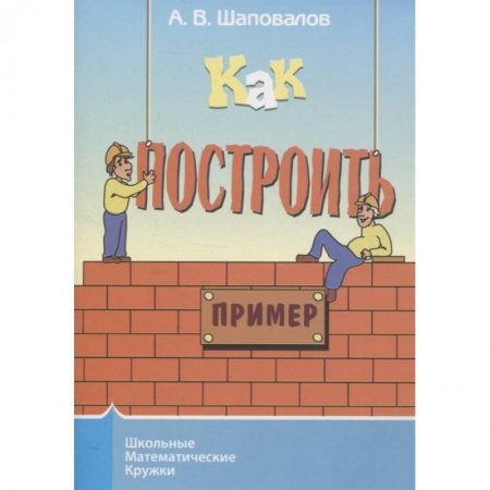 Математика. Алгебра. Геометрия, книга Как построить пример? заказать