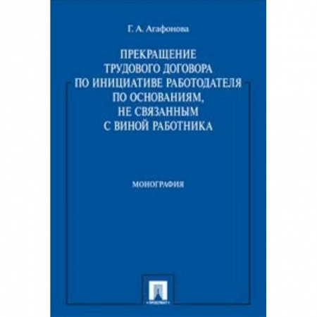 Книги, книга Прекращение трудового договора по инициативе работодателя по основаниям, не связанным с виной работника. Монография заказать