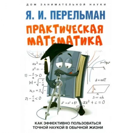 Математика. Алгебра. Геометрия, книга Практическая математика. Как эффективно пользоваться точной наукой в обычной жизни заказать