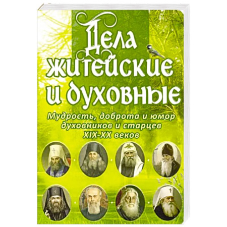 Проповеди, поучения, беседы, письма, книга Дела житейские и духовные. Мудрость, смекалка и юмор духовников и старцев XIX-XX веков заказать