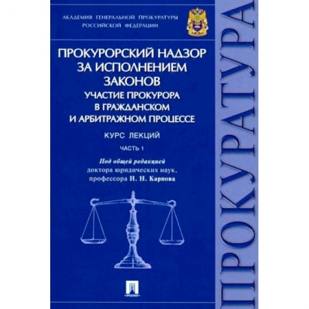 Право. Юридические науки, книга Прокурорский надзор за исполнением законов. Участие прокурора в гражданском и арбитражном процессе. Курс лекций. Часть 1 заказать