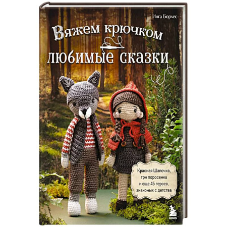 Вязание, книга Вяжем крючком ЛЮБИМЫЕ СКАЗКИ. Красная Шапочка, три поросенка и еще 45 героев, знакомых с детства заказать