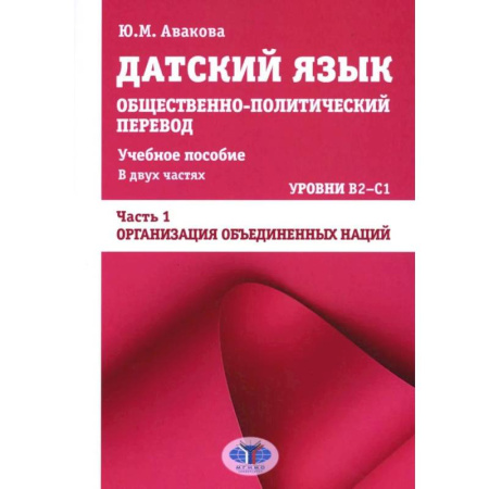 Учебники, самоучители, пособия, книга Датский язык. Общественно-политический перевод: Учебное пособие. В 2 частях: Уровни В2-С1. Часть 1: ООН заказать