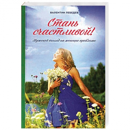 Православие и общество, книга Стань счастливой. Мужской взгляд на женские проблемы заказать
