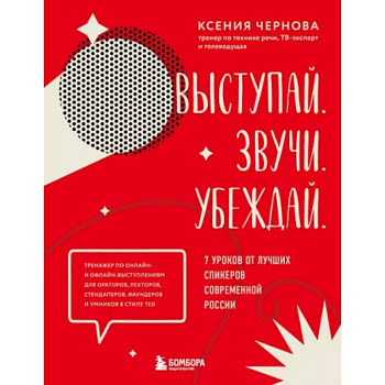 Выступай. Звучи. Убеждай. 7 уроков от лучших спикеров современной России Выступай. Звучи. Убеждай. 7 уроков от лучших спикеров современной России