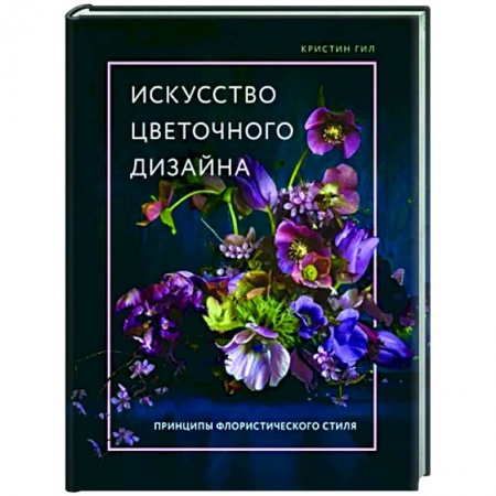 Общие работы о садовых цветах, книга Искусство цветочного дизайна. Принципы флористического стиля заказать