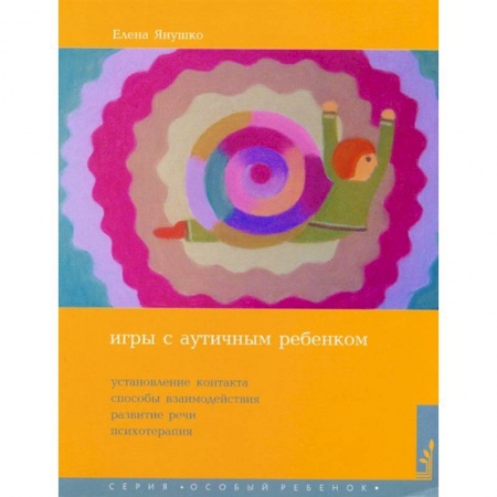 Возрастная психология, книга Игры с аутичным ребенком. Установление контакта, способы взаимодействия, развитие речи, психотерапия . Янушко Е.А. заказать