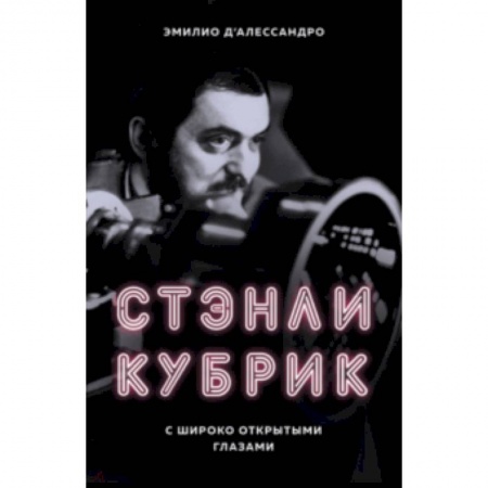 Эссе, письма, очерки, книга Стэнли Кубрик. С широко открытыми глазами. Биография заказать