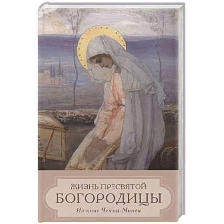 Жития русских святых, жизнеописания церковных деятелей, книга Жизнь Пресвятой Девы Богородицы. Из книг Четьи-Минеи заказать