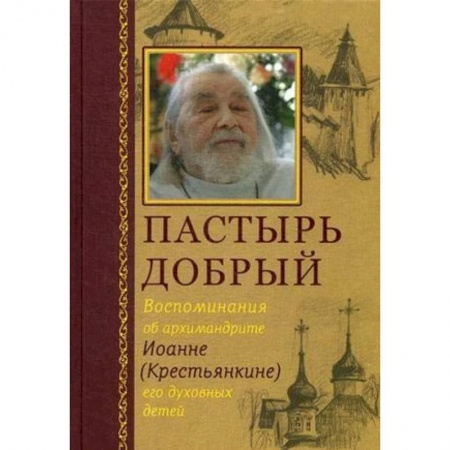 Православие в целом, книга Пастырь добрый. Воспоминания об архимандрите Иоанне (Крестьянкине) его духовных детей заказать