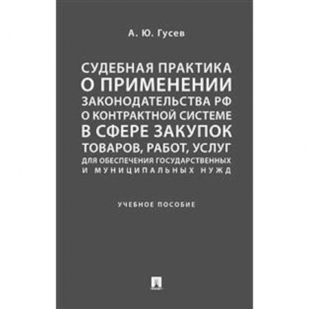 Гражданское право, книга Судебная практика о применении законодательства Российской Федерации о контрактной системе в сфере закупок товаров, работ, услуг для обеспечения государственных и муниципальных нужд. Учебное пособие заказать