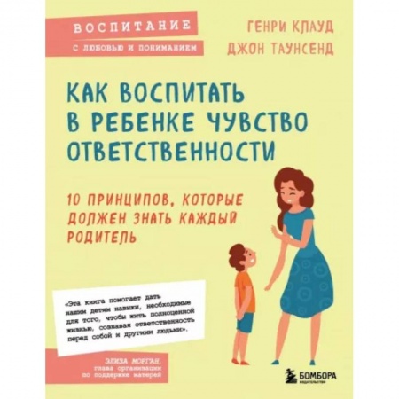 Воспитание и педагогика, книга Как воспитать в ребенке чувство ответственности. 10 принципов, которые должен знать каждый родитель заказать