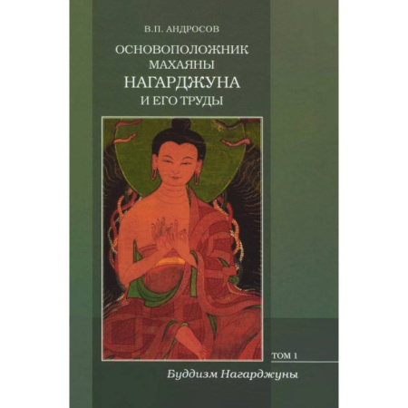 Религиоведение. История религий, книга Основоположник Махаяны Нагарджуна и его труды. В 2-х томах. Том 1. Буддизм Нагарджуны заказать