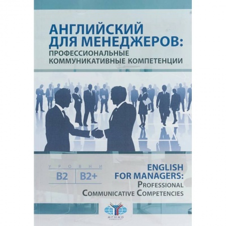 Учебники, самоучители, пособия, книга Английский для менеджеров: профессиональные коммуникативные компетенции. English for Managers: Professional Communicative Competencies. Уровни В1-В2+ заказать