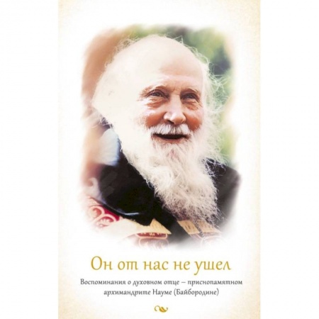 Жития русских святых, жизнеописания церковных деятелей, книга Он от нас не ушел. Воспоминания о духовном отце - приснопамятном архимандрите Науме (Байбородине) заказать