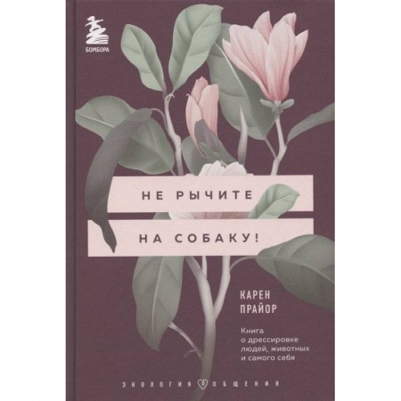 Психология масс и соционика, книга Не рычите на собаку! Книга о дрессировке людей, животных и самого себя заказать
