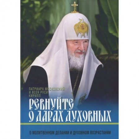 Жития русских святых, жизнеописания церковных деятелей, книга Ревнуйте о дарах духовных. О молитвенном делании и духовном возрастании заказать