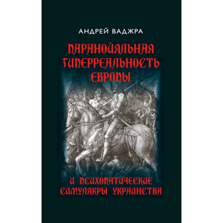 Политика, книга Паранойяльная гиперреальность Европы и психопатические симулякры украинства заказать