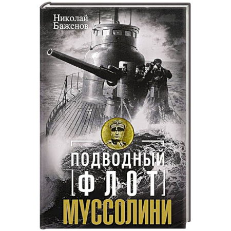 Флот. Корабли. Подводные лодки, книга Подводный флот Муссолини. Итальянские субмарины в битве за Атлантику. 1940—1943 заказать