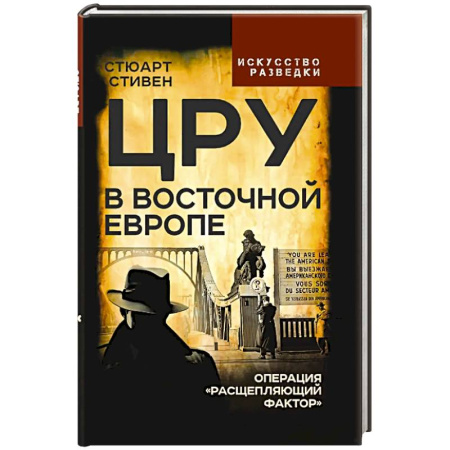 Спецслужбы, спецназ, разведка, книга ЦРУ в Восточной Европе. Операция «Расщепляющий фактор» заказать