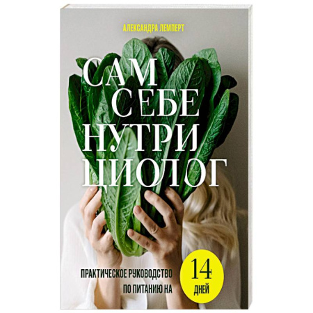 Лечебное питание. Похудание. Диеты, книга Сам себе нутрициолог. Практическое руководство по питанию на 14 дней от Александры Лемперт заказать