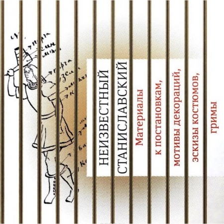 Театр. Сценическое искусство, книга Неизвестный Станиславский. Материалы к постановкам, мотивы декораций, эскизы костюмов, гримы заказать