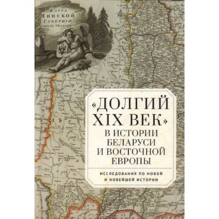 История отдельных зарубежных стран, книга Долгий XIX век в истории Белоруссии и Восточной Европы заказать