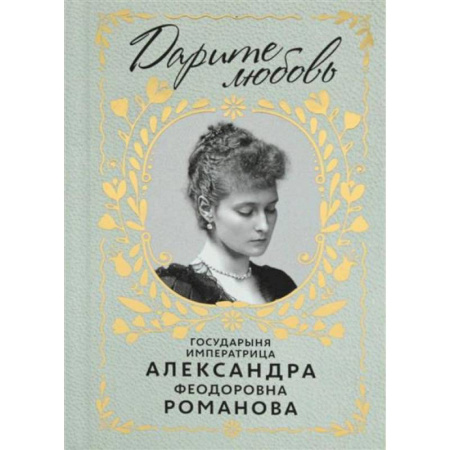 Мемуары, биографии исторических личностей, книга Дарите Любовь. Государыня императрица Александра Феодоровна Романова заказать