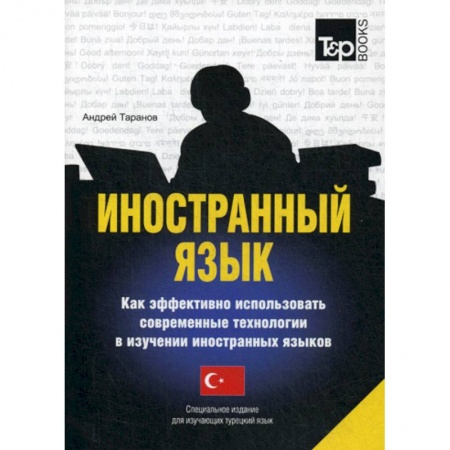 Словари, книга Иностранный язык. Как эффективно использовать современные технологии в изучении иностранных языков. Турецкий язык заказать