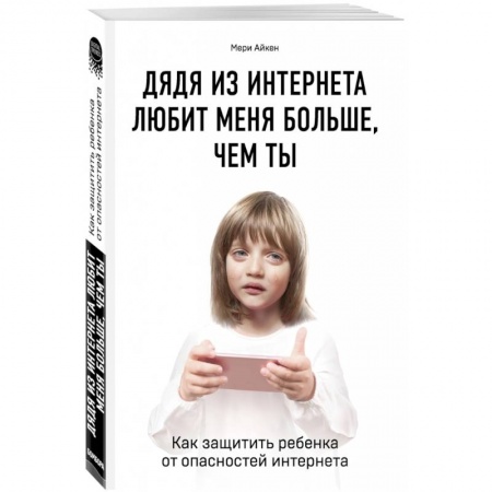 Возрастная психология, книга Дядя из интернета любит меня больше, чем ты. Как защитить ребенка от опасностей интернета заказать
