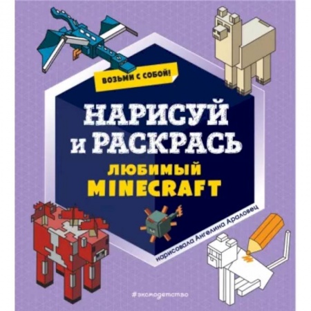 Раскраски на любой вкус, книга Возьми с собой! Нарисуй и раскрась любимый Minecraft заказать